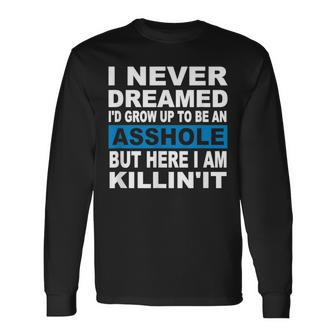 I Never Dreamed I'd Grow Up To Be An Asshole Long Sleeve T-Shirt | Mazezy CA