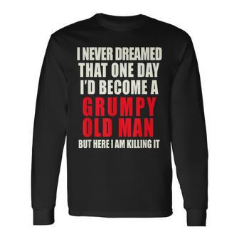 I Never Dreamed Id Be A Grumpy Old Man But Im Killing It Long Sleeve T-Shirt T-Shirt | Mazezy