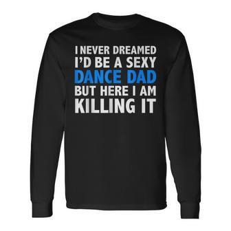 I Never Dreamed Id Be A Sexy Dance Dad Father Long Sleeve T-Shirt T-Shirt | Mazezy