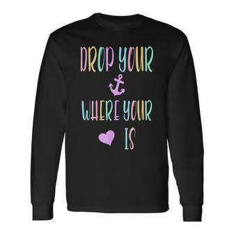 Drop Your Anchor Where Your Heart Is Long Sleeve T-Shirt T-Shirt | Mazezy