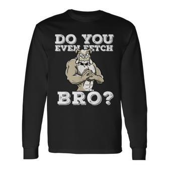 Do You Even Fetch Bro Motivational Dog Pun Workout Bulldog Long Sleeve T-Shirt T-Shirt | Mazezy