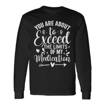 You Are About To Exceed The Limits Of My Medication Long Sleeve - Monsterry CA