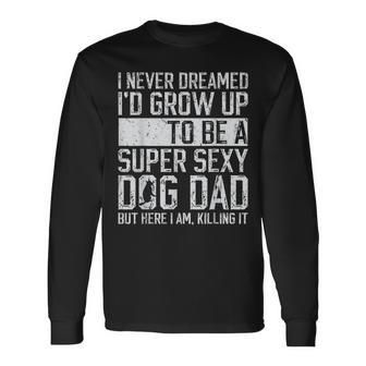 Father's Day I Never Dreamed I'd Be A Super Sexy Dog Dad Long Sleeve T-Shirt