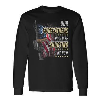 Our Forefathers Would Be Shooting Now American Flag Veteran Long Sleeve T-Shirt - Monsterry UK