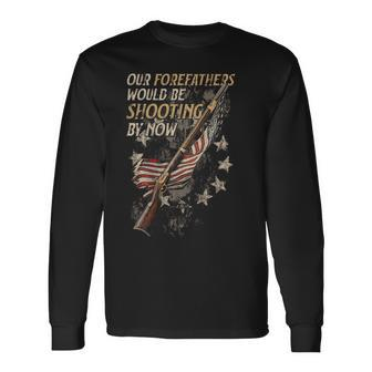 Our Forefathers Would Be Shooting By Now On Back Long Sleeve T-Shirt - Seseable
