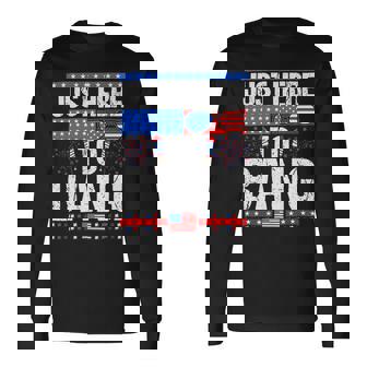 Fourth Of July 4Th Of July Im Just Here To Bang Patriotic Long Sleeve T-Shirt - Monsterry