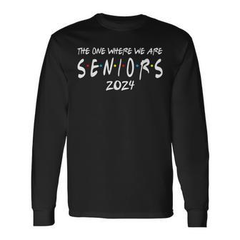 Friends Class Of 2024 The One Where We Are Seniors 2024 Long Sleeve - Monsterry UK