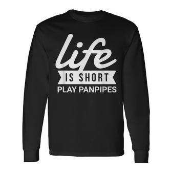 Fun Instrumentalist Life Is Short Play Panpipes Long Sleeve T-Shirt | Mazezy