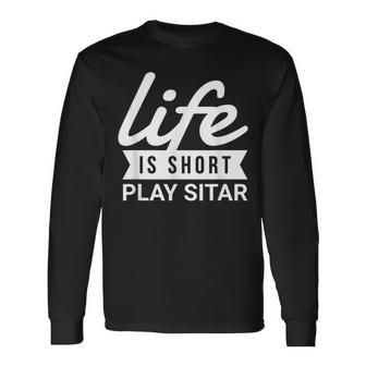 Fun Musician Life Is Short Play Sitar Long Sleeve T-Shirt | Mazezy