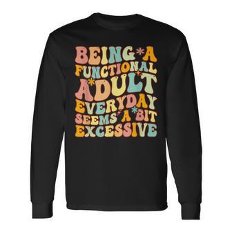 Being A Functional Adult Everyday Seems A Bit Excessive Fun Long Sleeve T-Shirt - Thegiftio