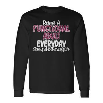 Being A Functional Adult Everyday Seems A Bit Excessive Long Sleeve T-Shirt - Thegiftio