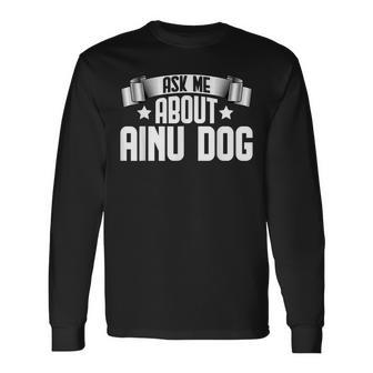 Ask Me About Ainu Dog Hokkaido Dogs Lover Long Sleeve T-Shirt | Mazezy