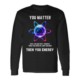 Science Atom Science You Matter Energy Science Pun Long Sleeve - Seseable