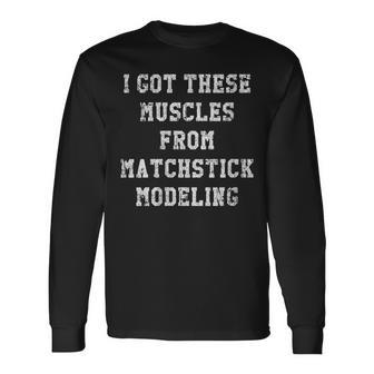 I Got These Muscles From Matchstick Modeling Long Sleeve T-Shirt | Mazezy