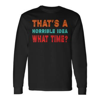 That's A Horrible Idea What Time Fuuny Sarcasm Long Sleeve - Seseable
