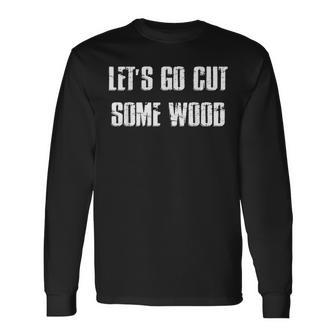 Lets Go Cut Some Wood Lumber Jack Construction Handyman Long Sleeve T-Shirt - Seseable