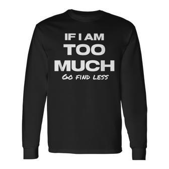 If I Am Too Much Go Find Less Motivation Quote Long Sleeve T-Shirt | Mazezy