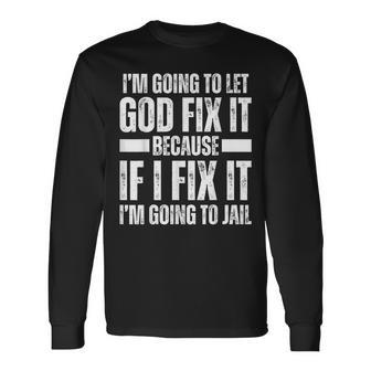 Im Gonna Let God Fix It Because If I Fix It Im Going To Jail Long Sleeve T-Shirt - Monsterry DE