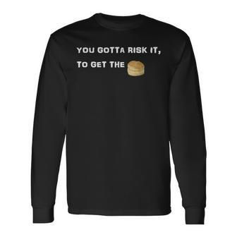 You Gotta Risk It To Get The Biscuit Long Sleeve T-Shirt | Mazezy