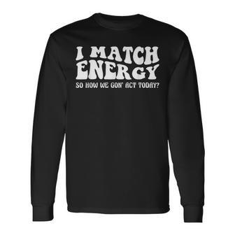 Groovy I Match Energy So How We Gon Act Today Long Sleeve T-Shirt T-Shirt | Mazezy