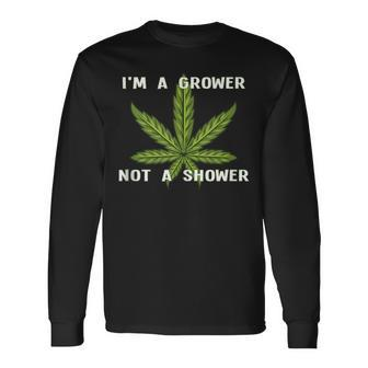 Im A Grower Not A Shower Cannabis Cultivation Long Sleeve T-Shirt | Mazezy