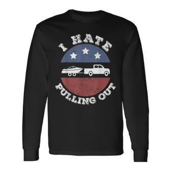 I Hate Pulling Out Patriotic Boating American Boat Captain Long Sleeve T-Shirt - Seseable