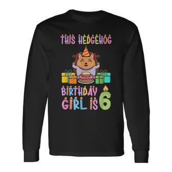 This Hedgehog Birthday Girl Is 6 Birthday Long Sleeve T-Shirt | Mazezy