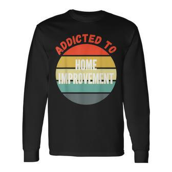 Home Improvement Addicted To Home Improvement Long Sleeve T-Shirt | Mazezy