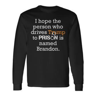 I Hope The Person Who Drives Trump To Prison Named Brandon Long Sleeve T-Shirt - Seseable