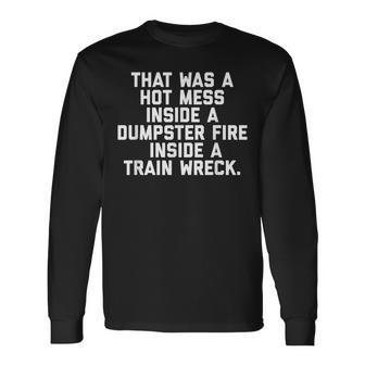 That Was A Hot Mess Inside Dumpster Fire Inside Train Wreck Long Sleeve T-Shirt | Mazezy