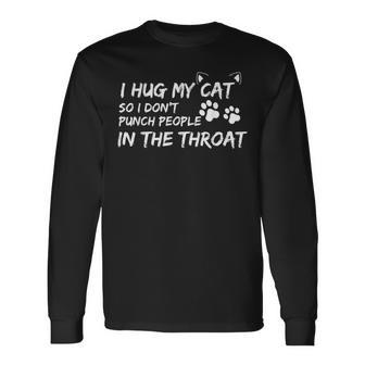 I Hug My Cat So I Dont Punch People In The Throat Long Sleeve T-Shirt T-Shirt | Mazezy