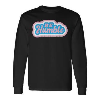 Be Humble Humility Quote Saying Long Sleeve T-Shirt | Mazezy