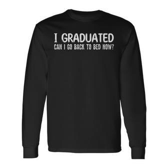 I Graduated Can I Go Back To Bed Now School Graduation Cool  Unisex Long Sleeve