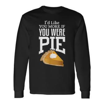 Id Like You More If You Were Pie Long Sleeve T-Shirt - Thegiftio UK
