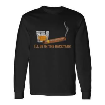 I'll Be In The Backyard Bourbon And Cigar Lover Long Sleeve - Seseable