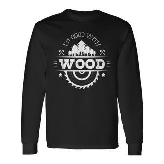 I'm Good With Wood Carving Carpentry Furniture Maker Long Sleeve T-Shirt | Mazezy