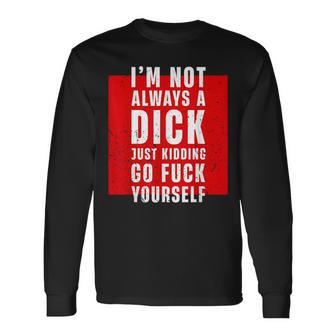 I'm Not Always A Dick Just Kidding Go Fuck Yourself Long Sleeve - Monsterry AU