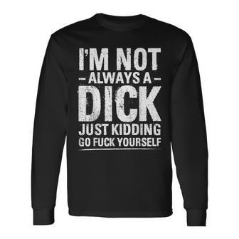 I'm Not Always A Dick Just Kidding Go Fuck Yourself Long Sleeve T-Shirt - Monsterry AU