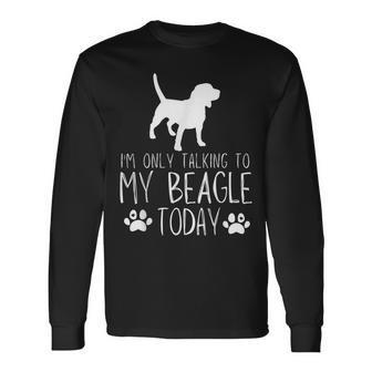 I'm Only Talking To My Beagle Dog Today Long Sleeve T-Shirt | Mazezy