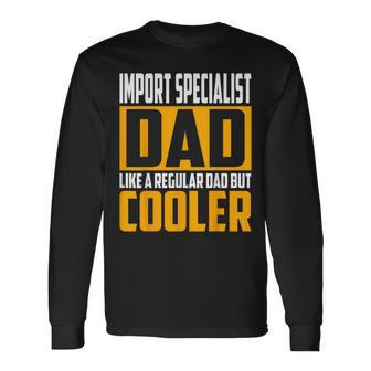 Import Specialist Dad Like A Regular Dad But Cooler Long Sleeve T-Shirt | Mazezy