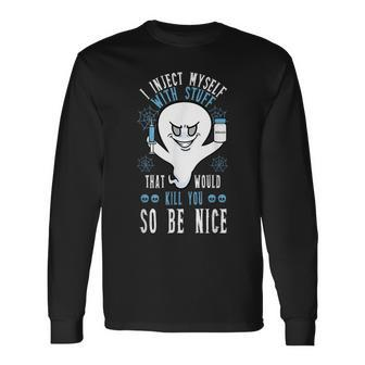 I Inject Myself With Stuff That Would Kill You So Be Nice Long Sleeve T-Shirt | Mazezy