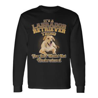 Its A Labrador Retriever Thing You Just Wouldnt Understand Long Sleeve T-Shirt - Seseable