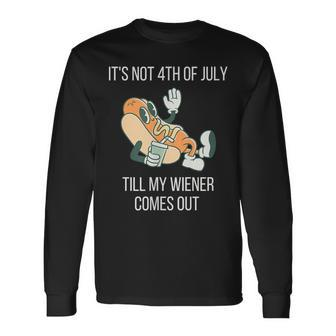 Its Not 4Th Of July Till My Weiner Comes Out Long Sleeve T-Shirt - Monsterry