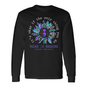 Its Okay If Only Thing You Do Is Breathe Suicide Prevention Long Sleeve T-Shirt - Monsterry AU
