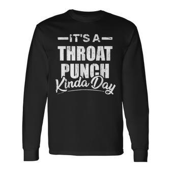 Its A Throat Punch Kinda Day Throat Punch Kinda Day Long Sleeve T-Shirt | Mazezy