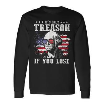 Its Only Treason If You Lose 4Th Of July George Long Sleeve T-Shirt - Monsterry
