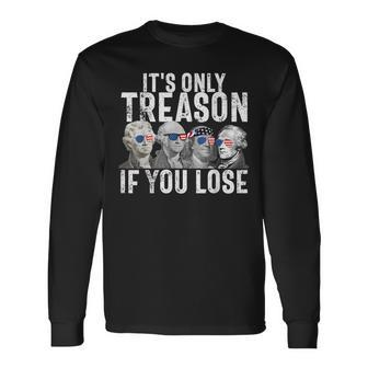 Its Only Treason If You Lose Founding Fathers 4Th Of July Long Sleeve T-Shirt | Mazezy