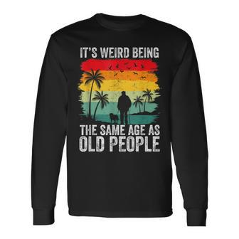 It's Weird Being The Same Age As Old People Long Sleeve T-Shirt - Monsterry