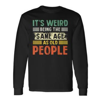 Its Weird Being The Same Age As Old People Retro Long Sleeve T-Shirt | Mazezy