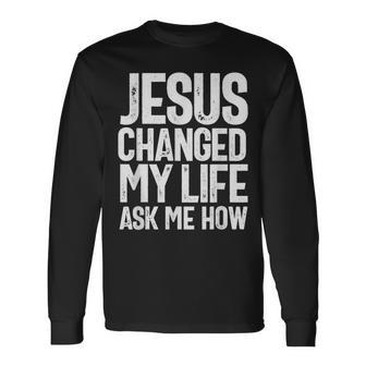 Jesus Changed My Life Ask Me How Christian Quote Long Sleeve T-Shirt | Mazezy